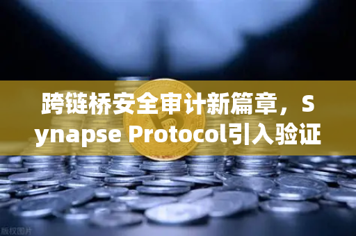 跨链桥安全审计新篇章,Synapse Protocol引入验证机制对欧易交易所生态的影响-第1张图片-欧易交易所 跨链桥安全审计新篇章,Synapse Protocol引入验证机制对欧易交易所生态的影响-第1张图片-欧易交易所
