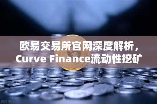 欧易交易所官网深度解析,Curve Finance流动性挖矿策略与CRV锁定周期优化指南-第1张图片-欧易交易所 欧易交易所官网深度解析,Curve Finance流动性挖矿策略与CRV锁定周期优化指南-第1张图片-欧易交易所