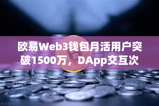 欧易Web3钱包月活用户突破1500万,DApp交互次数创新高,行业变革的里程碑-第1张图片-欧易交易所 欧易Web3钱包月活用户突破1500万,DApp交互次数创新高,行业变革的里程碑-第1张图片-欧易交易所