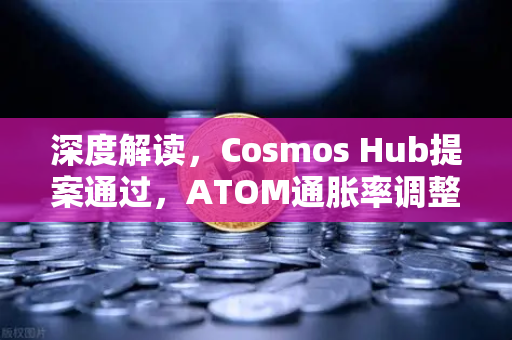 深度解读,Cosmos Hub提案通过,ATOM通胀率调整为7%对生态与投资者的深远影响-第1张图片-欧易交易所 深度解读,Cosmos Hub提案通过,ATOM通胀率调整为7%对生态与投资者的深远影响-第1张图片-欧易交易所