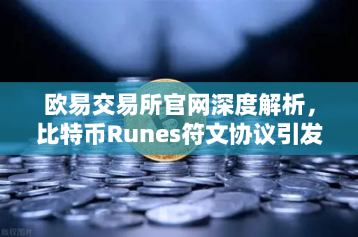 欧易交易所官网深度解析,比特币Runes符文协议引发社区争议,分叉提案暗流涌动-第1张图片-欧易交易所 欧易交易所官网深度解析,比特币Runes符文协议引发社区争议,分叉提案暗流涌动-第1张图片-欧易交易所