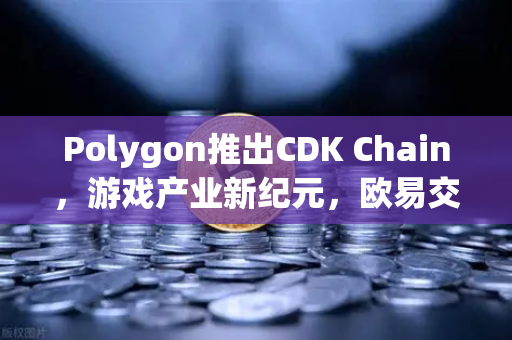 Polygon推出CDK Chain,游戏产业新纪元,欧易交易所官网助力数字资产流通-第1张图片-欧易交易所 Polygon推出CDK Chain,游戏产业新纪元,欧易交易所官网助力数字资产流通-第1张图片-欧易交易所