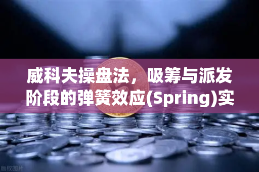 威科夫操盘法，吸筹与派发阶段的弹簧效应(Spring)实战解析—以欧易交易所官网为例