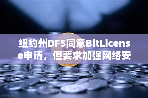 纽约州DFS同意BitLicense申请，但要求加强网络安保措施，加密交易所合规新标杆-第1张图片-欧易交易所