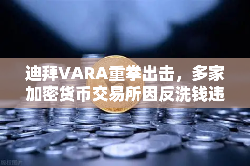 迪拜VARA重拳出击,多家加密货币交易所因反洗钱违规遭罚款,行业合规警钟长鸣-第1张图片-欧易交易所 迪拜VARA重拳出击,多家加密货币交易所因反洗钱违规遭罚款,行业合规警钟长鸣-第1张图片-欧易交易所