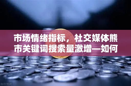 市场情绪指标，社交媒体熊市关键词搜索量激增—如何通过欧易交易所官网规避风险-第1张图片-欧易交易所