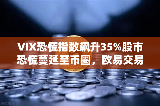VIX恐慌指数飙升35%股市恐慌蔓延至币圈,欧易交易所官网深度解析避险策略-第1张图片-欧易交易所 VIX恐慌指数飙升35%股市恐慌蔓延至币圈,欧易交易所官网深度解析避险策略-第1张图片-欧易交易所