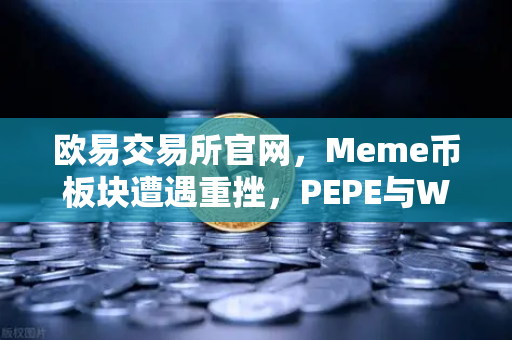 欧易交易所官网，Meme币板块遭遇重挫，PEPE与WIF跌幅超大盘50%-第1张图片-欧易交易所