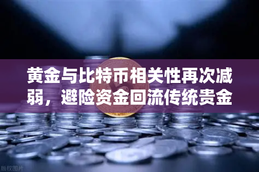 黄金与比特币相关性再次减弱,避险资金回流传统贵金属-第1张图片-欧易交易所 黄金与比特币相关性再次减弱,避险资金回流传统贵金属-第1张图片-欧易交易所
