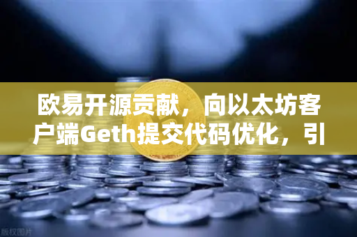 欧易开源贡献，向以太坊客户端Geth提交代码优化，引领区块链技术新高度