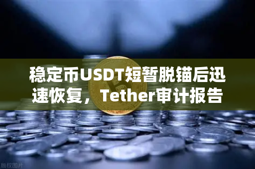 稳定币USDT短暂脱锚后迅速恢复,Tether审计报告揭示市场韧性-第1张图片-欧易交易所 稳定币USDT短暂脱锚后迅速恢复,Tether审计报告揭示市场韧性-第1张图片-欧易交易所