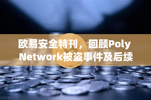 欧易安全特刊，回顾Poly Network被盗事件及后续追回过程-第1张图片-欧易交易所
