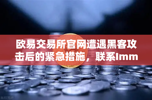 欧易交易所官网遭遇黑客攻击后的紧急措施,联系Immunefi寻求白帽帮助-第1张图片-欧易交易所 欧易交易所官网遭遇黑客攻击后的紧急措施,联系Immunefi寻求白帽帮助-第1张图片-欧易交易所