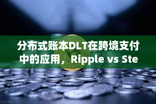 分布式账本DLT在跨境支付中的应用，Ripple vs Stellar深度对比-第1张图片-欧易交易所