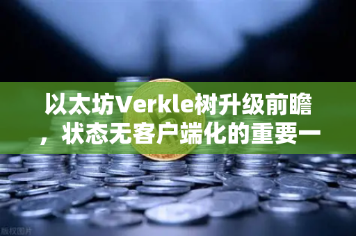以太坊Verkle树升级前瞻，状态无客户端化的重要一步-第1张图片-欧易交易所
