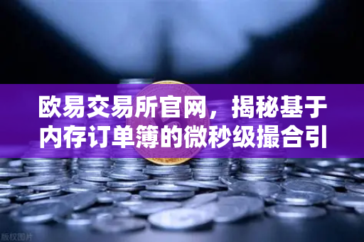欧易交易所官网，揭秘基于内存订单簿的微秒级撮合引擎架构