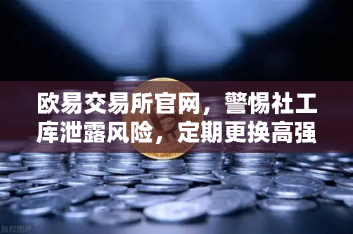 欧易交易所官网，警惕社工库泄露风险，定期更换高强度密码守护资产安全-第1张图片-欧易交易所