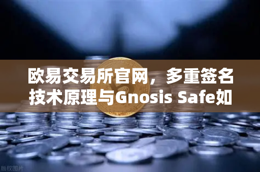 欧易交易所官网,多重签名技术原理与Gnosis Safe如何保障DAO资金安全?-第1张图片-欧易交易所 欧易交易所官网,多重签名技术原理与Gnosis Safe如何保障DAO资金安全?-第1张图片-欧易交易所