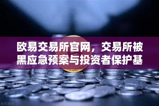 欧易交易所官网，交易所被黑应急预案与投资者保护基金赔付案例深度剖析-第1张图片-欧易交易所