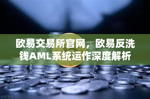 欧易交易所官网,欧易反洗钱AML系统运作深度解析—如何利用机器学习识别可疑交易?-第1张图片-欧易交易所 欧易交易所官网,欧易反洗钱AML系统运作深度解析—如何利用机器学习识别可疑交易?-第1张图片-欧易交易所