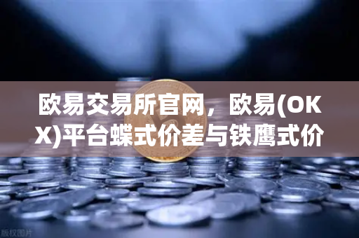 欧易交易所官网，欧易(OKX)平台蝶式价差与铁鹰式价差，低风险中性套利策略全解