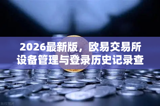2026最新版,欧易交易所设备管理与登录历史记录查询全面指南-第1张图片-欧易交易所 2026最新版,欧易交易所设备管理与登录历史记录查询全面指南-第1张图片-欧易交易所