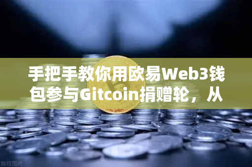 手把手教你用欧易Web3钱包参与Gitcoin捐赠轮,从注册到交互全流程指南-第1张图片-欧易交易所 手把手教你用欧易Web3钱包参与Gitcoin捐赠轮,从注册到交互全流程指南-第1张图片-欧易交易所