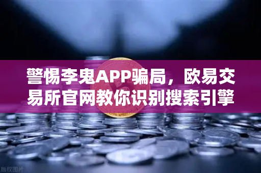 警惕李鬼APP骗局,欧易交易所官网教你识别搜索引擎广告中的陷阱-第1张图片-欧易交易所 警惕李鬼APP骗局,欧易交易所官网教你识别搜索引擎广告中的陷阱-第1张图片-欧易交易所
