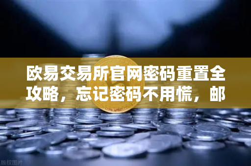 欧易交易所官网密码重置全攻略，忘记密码不用慌，邮箱找回只需三步-第1张图片-欧易交易所