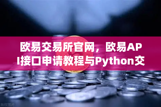 欧易交易所官网,欧易API接口申请教程与Python交易脚本编写指南-第1张图片-欧易交易所 欧易交易所官网,欧易API接口申请教程与Python交易脚本编写指南-第1张图片-欧易交易所
