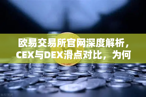 欧易交易所官网深度解析，CEX与DEX滑点对比，为何大额交易更适合在CEX进行？-第1张图片-欧易交易所