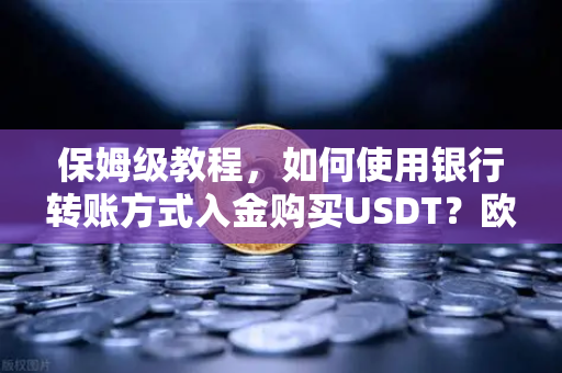 保姆级教程，如何使用银行转账方式入金购买USDT？欧易交易所官网完整操作指南-第1张图片-欧易交易所