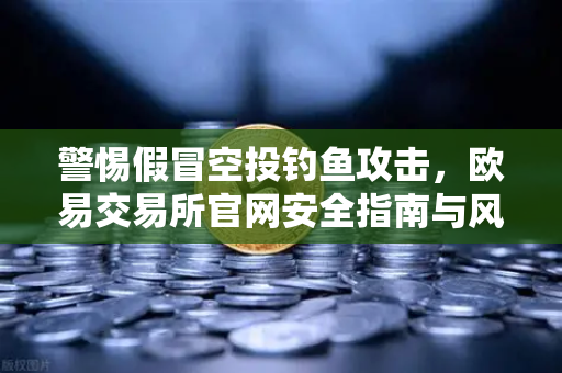 警惕假冒空投钓鱼攻击，欧易交易所官网安全指南与风险提示-第1张图片-欧易交易所