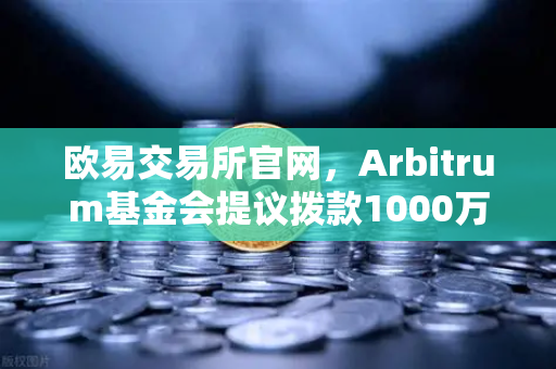 欧易交易所官网,Arbitrum基金会提议拨款1000万美元激励开发者,生态扩张迎来新机遇-第1张图片-欧易交易所 欧易交易所官网,Arbitrum基金会提议拨款1000万美元激励开发者,生态扩张迎来新机遇-第1张图片-欧易交易所