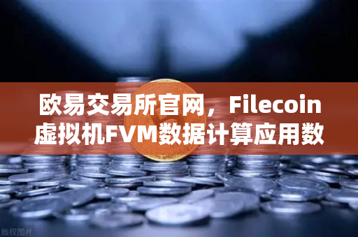 欧易交易所官网,Filecoin虚拟机FVM数据计算应用数量激增,Web3生态迎来新拐点-第1张图片-欧易交易所 欧易交易所官网,Filecoin虚拟机FVM数据计算应用数量激增,Web3生态迎来新拐点-第1张图片-欧易交易所