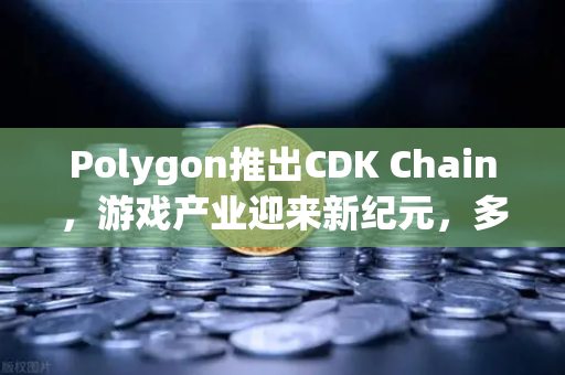 Polygon推出CDK Chain,游戏产业迎来新纪元,多家顶尖项目争相部署-第1张图片-欧易交易所 Polygon推出CDK Chain,游戏产业迎来新纪元,多家顶尖项目争相部署-第1张图片-欧易交易所