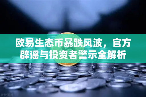 欧易生态币暴跌风波,官方辟谣与投资者警示全解析-第1张图片-欧易交易所 欧易生态币暴跌风波,官方辟谣与投资者警示全解析-第1张图片-欧易交易所