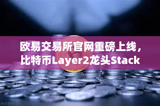 欧易交易所官网重磅上线,比特币Layer2龙头Stacks(STX)开启质押挖矿,掘金新机遇-第1张图片-欧易交易所 欧易交易所官网重磅上线,比特币Layer2龙头Stacks(STX)开启质押挖矿,掘金新机遇-第1张图片-欧易交易所