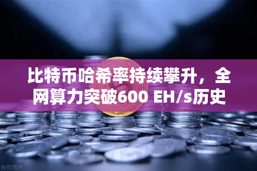 比特币哈希率持续攀升，全网算力突破600 EH/s历史新高，矿工信心与市场趋势深度解析-第1张图片-欧易交易所