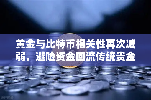 黄金与比特币相关性再次减弱，避险资金回流传统贵金属，欧易交易所洞察市场风向-第1张图片-欧易交易所