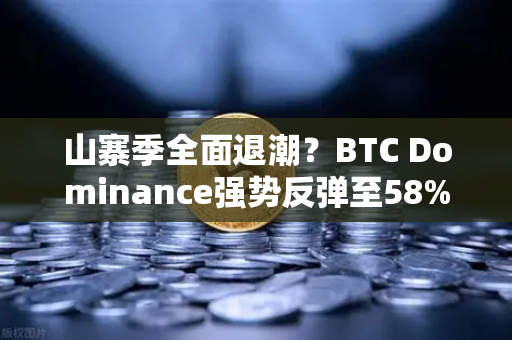 山寨季全面退潮?BTC Dominance强势反弹至58%上方,市场风向如何解读?-第1张图片-欧易交易所 山寨季全面退潮?BTC Dominance强势反弹至58%上方,市场风向如何解读?-第1张图片-欧易交易所