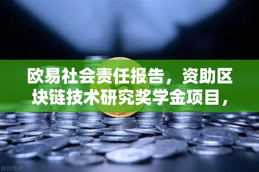 欧易社会责任报告，资助区块链技术研究奖学金项目，推动行业创新发展-第1张图片-欧易交易所