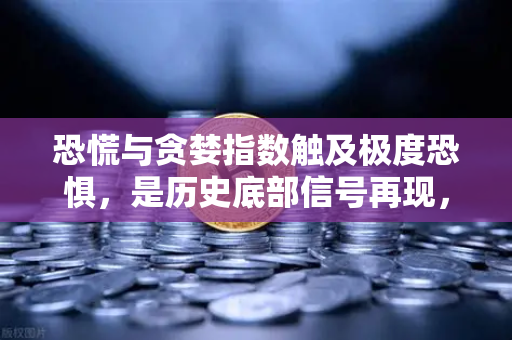 恐慌与贪婪指数触及极度恐惧，是历史底部信号再现，还是市场即将反转？-第1张图片-欧易交易所