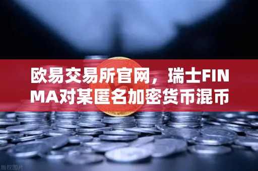 欧易交易所官网,瑞士FINMA对某匿名加密货币混币器启动执法程序-第1张图片-欧易交易所 欧易交易所官网,瑞士FINMA对某匿名加密货币混币器启动执法程序-第1张图片-欧易交易所