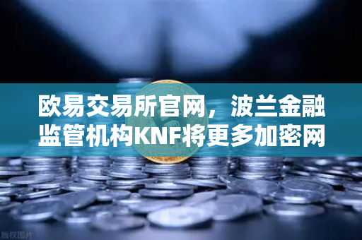 欧易交易所官网,波兰金融监管机构KNF将更多加密网站列入警告名单,警惕风险投资-第1张图片-欧易交易所 欧易交易所官网,波兰金融监管机构KNF将更多加密网站列入警告名单,警惕风险投资-第1张图片-欧易交易所