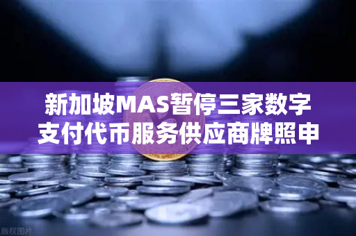 新加坡MAS暂停三家数字支付代币服务供应商牌照申请,欧易交易所官网合规启示录-第1张图片-欧易交易所 新加坡MAS暂停三家数字支付代币服务供应商牌照申请,欧易交易所官网合规启示录-第1张图片-欧易交易所