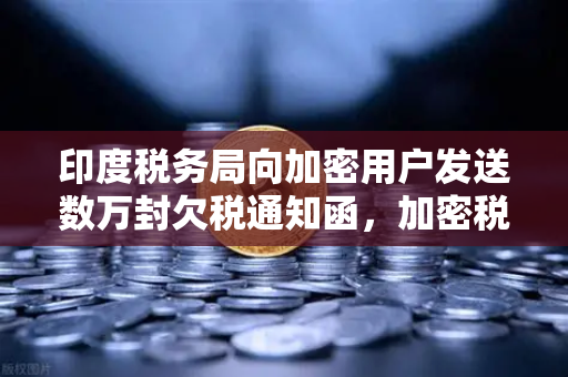 印度税务局向加密用户发送数万封欠税通知函,加密税务合规风暴来袭-第1张图片-欧易交易所 印度税务局向加密用户发送数万封欠税通知函,加密税务合规风暴来袭-第1张图片-欧易交易所