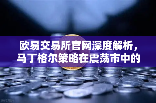 欧易交易所官网深度解析，马丁格尔策略在震荡市中的盈利逻辑与爆仓风险防范指南