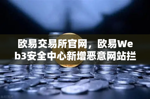 欧易交易所官网，欧易Web3安全中心新增恶意网站拦截功能，全方位守护用户资产安全-第1张图片-欧易交易所