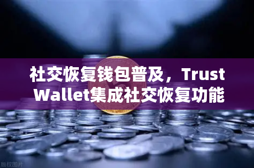 社交恢复钱包普及,Trust Wallet集成社交恢复功能,欧易交易所生态迎来新变革-第1张图片-欧易交易所 社交恢复钱包普及,Trust Wallet集成社交恢复功能,欧易交易所生态迎来新变革-第1张图片-欧易交易所